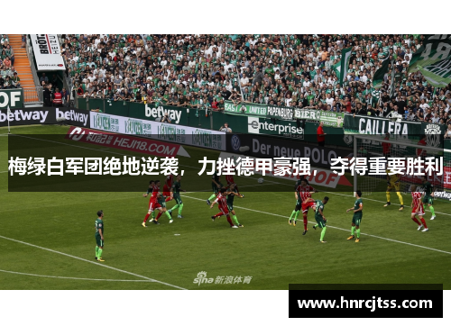 梅绿白军团绝地逆袭，力挫德甲豪强，夺得重要胜利