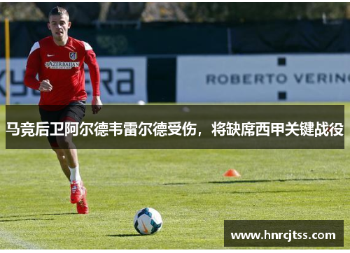 马竞后卫阿尔德韦雷尔德受伤，将缺席西甲关键战役
