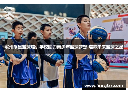 滨州明星篮球培训学校助力青少年篮球梦想 培养未来篮球之星