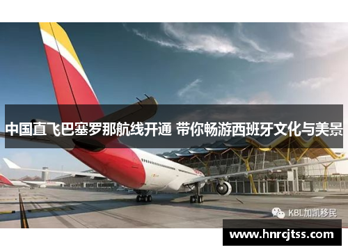 中国直飞巴塞罗那航线开通 带你畅游西班牙文化与美景