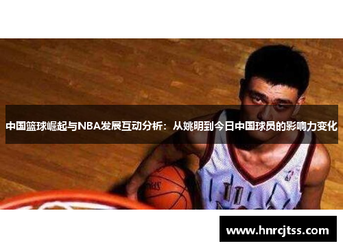 中国篮球崛起与NBA发展互动分析：从姚明到今日中国球员的影响力变化