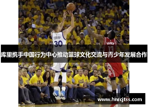 库里携手中国行为中心推动篮球文化交流与青少年发展合作